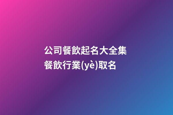 公司餐飲起名大全集 餐飲行業(yè)取名-第1張-公司起名-玄機派